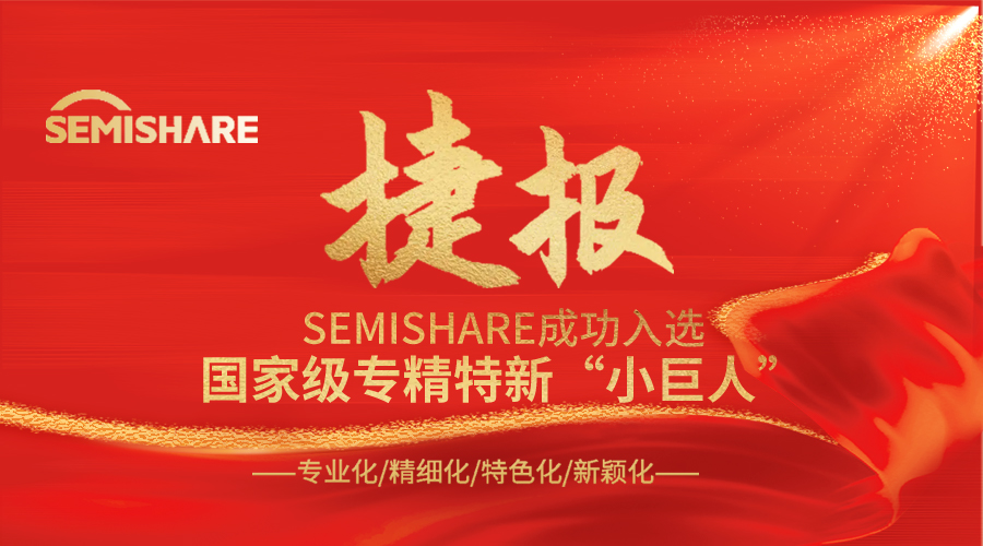 喜報(bào)！熱烈慶祝 SEMISHARE 榮獲國(guó)家級(jí)專精特新“小巨人”稱號(hào)!